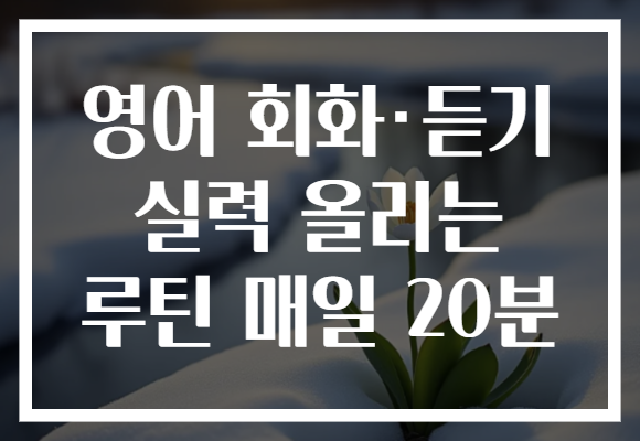 영어 회화·듣기 실력 올리는 루틴 매일 20분 영어 회화·듣기 실력 올리는 루틴 매일 20분
