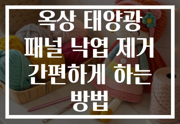 옥상 태양광 패널 낙엽 제거 간편하게 하는 방법 옥상 태양광 패널 낙엽 제거 간편하게 하는 방법