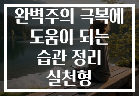 완벽주의 극복에 도움이 되는 습관 정리 실천형 완벽주의 극복에 도움이 되는 습관 정리 실천형