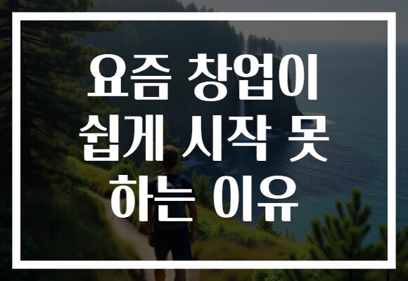 요즘 창업이 쉽게 시작 못 하는 이유