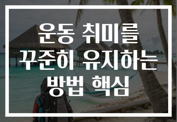 운동 취미를 꾸준히 유지하는 방법 핵심 운동 취미를 꾸준히 유지하는 방법 핵심