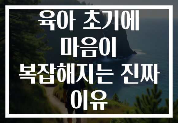 육아 초기에 마음이 복잡해지는 진짜 이유