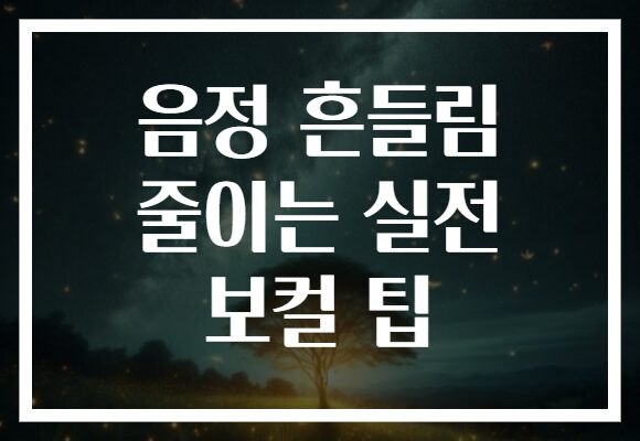 음정 흔들림 줄이는 실전 보컬 팁