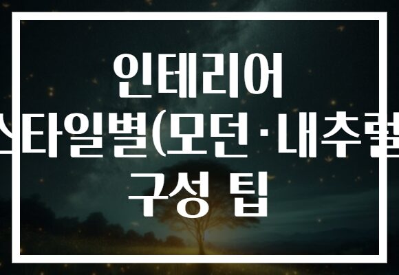 인테리어 스타일별(모던·내추럴) 구성 팁