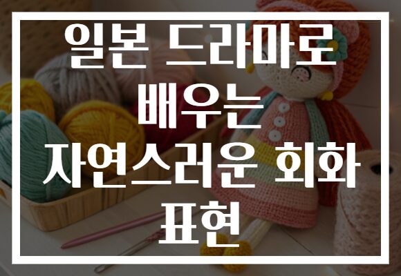 일본 드라마로 배우는 자연스러운 회화 표현