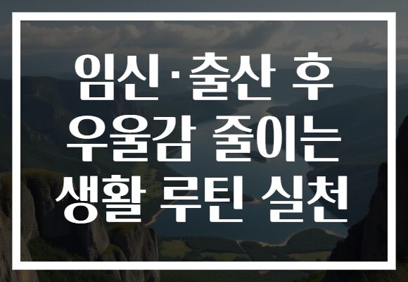 임신·출산 후 우울감 줄이는 생활 루틴 실천