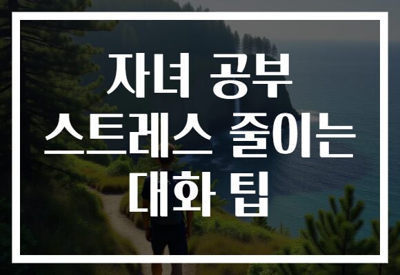 자녀 공부 스트레스 줄이는 대화 팁