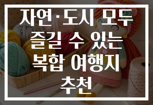 자연·도시 모두 즐길 수 있는 복합 여행지 추천 자연·도시 모두 즐길 수 있는 복합 여행지 추천