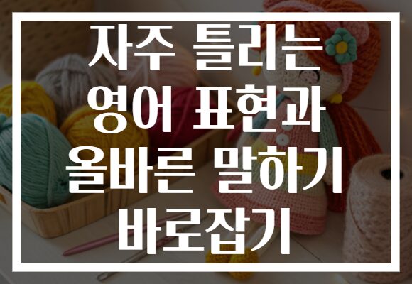 자주 틀리는 영어 표현과 올바른 말하기 바로잡기