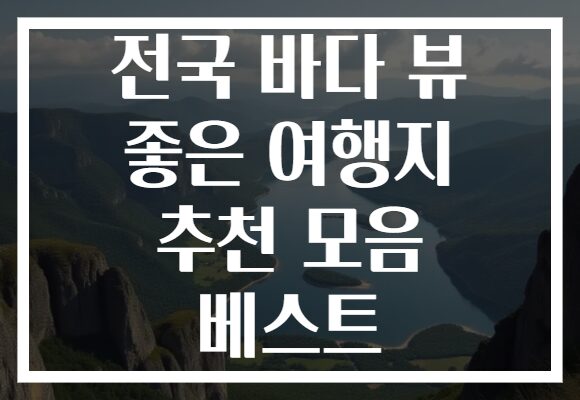 전국 바다 뷰 좋은 여행지 추천 모음 베스트