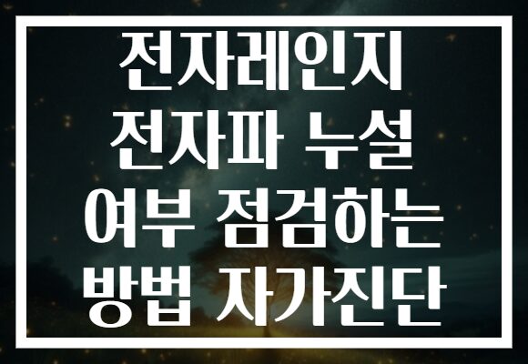 전자레인지 전자파 누설 여부 점검하는 방법 자가진단