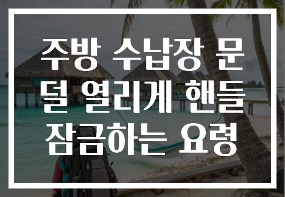 주방 수납장 문 덜 열리게 핸들 잠금하는 요령