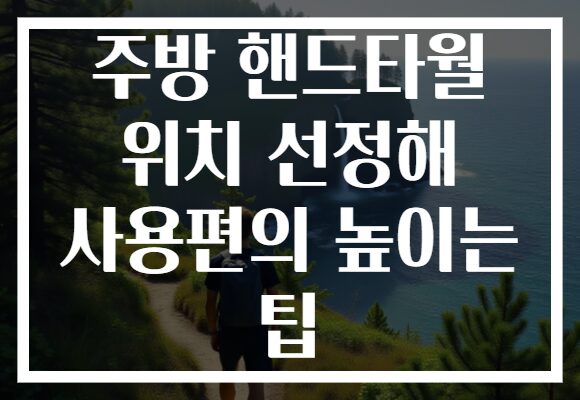 주방 핸드타월 위치 선정해 사용편의 높이는 팁