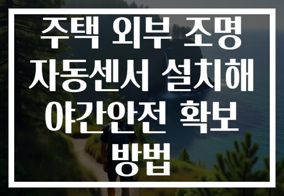 주택 외부 조명 자동센서 설치해 야간안전 확보 방법 주택 외부 조명 자동센서 설치해 야간안전 확보 방법
