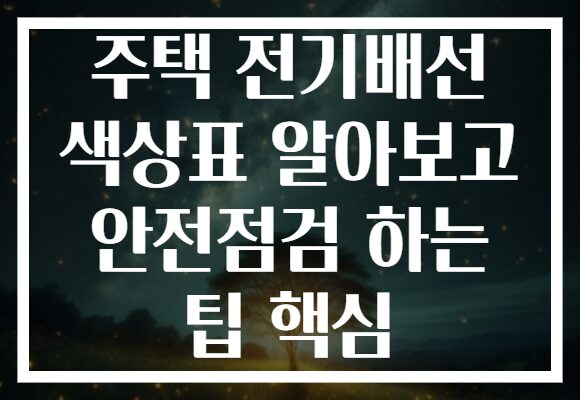 주택 전기배선 색상표 알아보고 안전점검 하는 팁 핵심