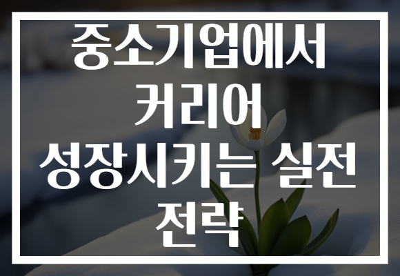 중소기업에서 커리어 성장시키는 실전 전략