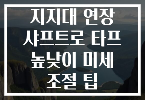 지지대 연장 샤프트로 타프 높낮이 미세 조절 팁