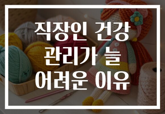 직장인 건강 관리가 늘 어려운 이유