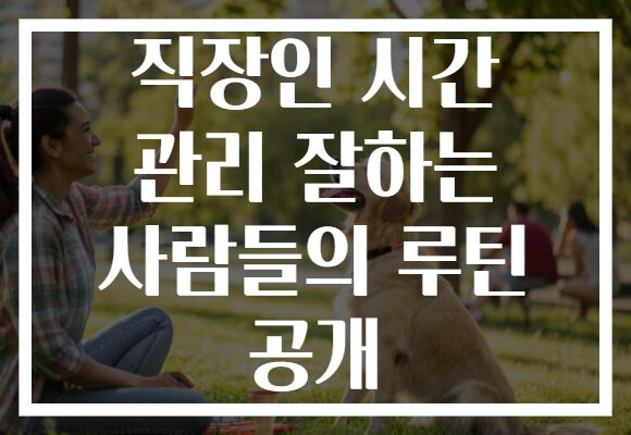 직장인 시간 관리 잘하는 사람들의 루틴 공개 직장인 시간 관리 잘하는 사람들의 루틴 공개