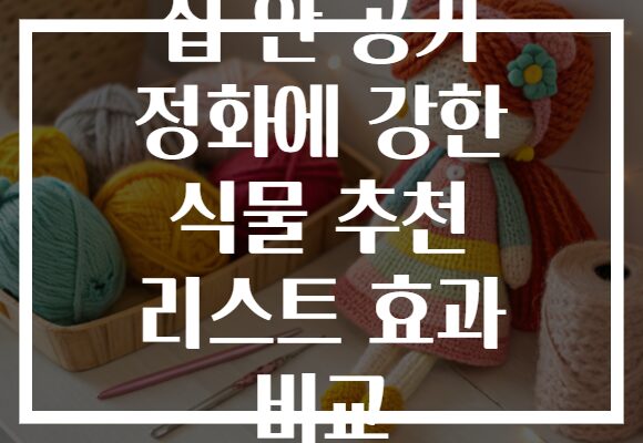 집 안 공기 정화에 강한 식물 추천 리스트 효과 비교 집 안 공기 정화에 강한 식물 추천 리스트 효과 비교