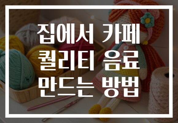 집에서 카페 퀄리티 음료 만드는 방법 집에서 카페 퀄리티 음료 만드는 방법