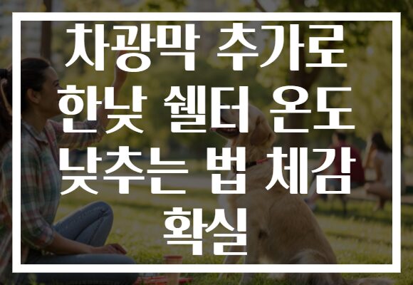 차광막 추가로 한낮 쉘터 온도 낮추는 법 체감 확실 차광막 추가로 한낮 쉘터 온도 낮추는 법 체감 확실