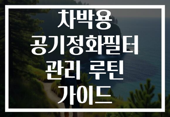 차박용 공기정화필터 관리 루틴 가이드 차박용 공기정화필터 관리 루틴 가이드