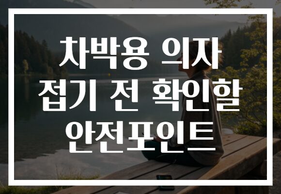 차박용 의자 접기 전 확인할 안전포인트