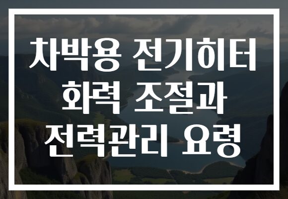차박용 전기히터 화력 조절과 전력관리 요령 차박용 전기히터 화력 조절과 전력관리 요령