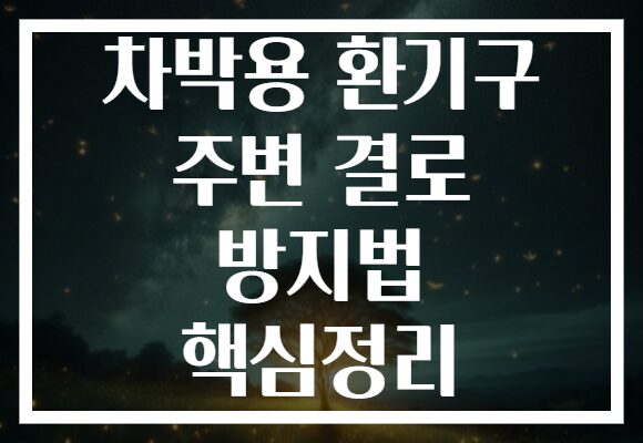 차박용 환기구 주변 결로 방지법 핵심정리