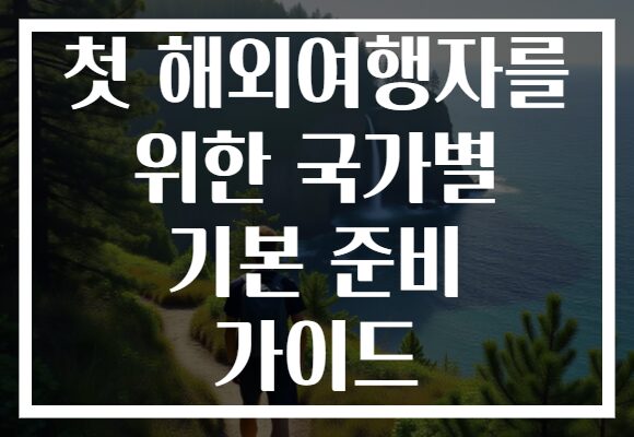 첫 해외여행자를 위한 국가별 기본 준비 가이드