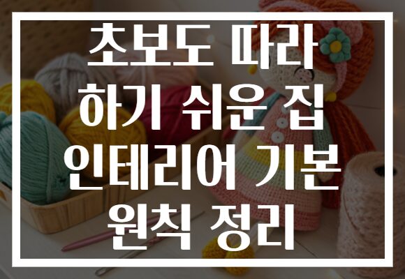 초보도 따라 하기 쉬운 집 인테리어 기본 원칙 정리