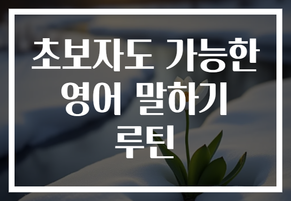 초보자도 가능한 영어 말하기 루틴 초보자도 가능한 영어 말하기 루틴