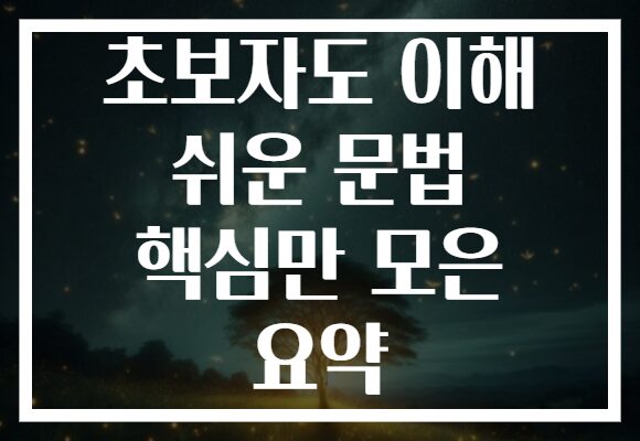 초보자도 이해 쉬운 문법 핵심만 모은 요약 초보자도 이해 쉬운 문법 핵심만 모은 요약