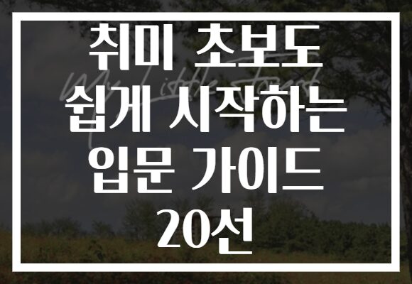취미 초보도 쉽게 시작하는 입문 가이드 20선 취미 초보도 쉽게 시작하는 입문 가이드 20선