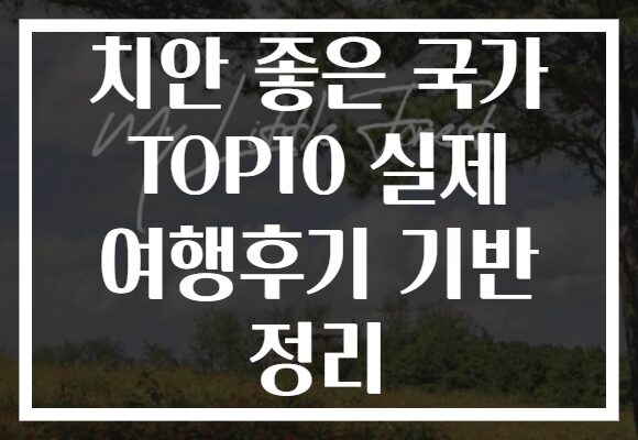 치안 좋은 국가 TOP10 실제 여행후기 기반 정리
