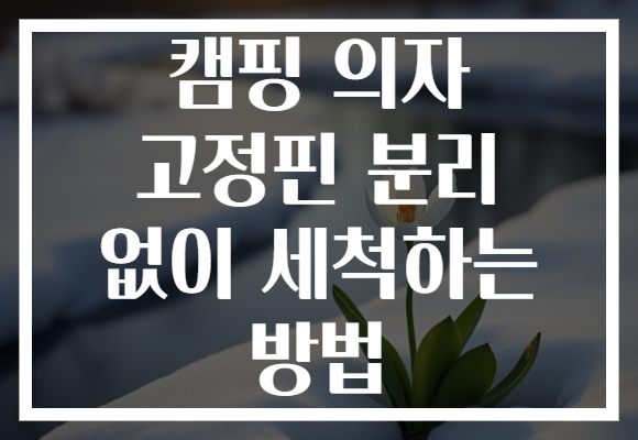 캠핑 의자 고정핀 분리 없이 세척하는 방법