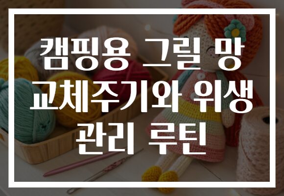 캠핑용 그릴 망 교체주기와 위생 관리 루틴 캠핑용 그릴 망 교체주기와 위생 관리 루틴