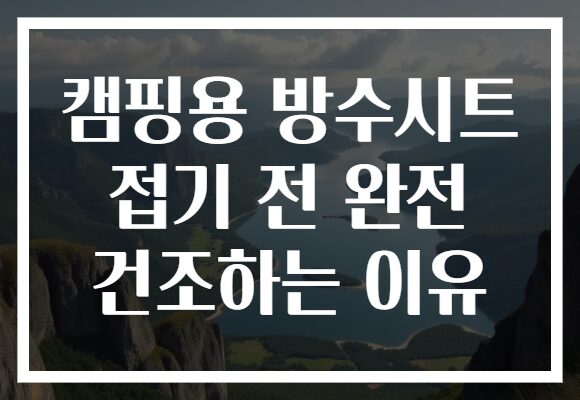 캠핑용 방수시트 접기 전 완전 건조하는 이유 캠핑용 방수시트 접기 전 완전 건조하는 이유