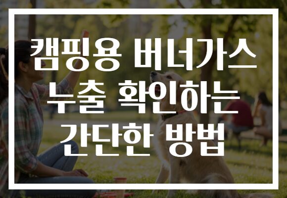 캠핑용 버너가스 누출 확인하는 간단한 방법 캠핑용 버너가스 누출 확인하는 간단한 방법