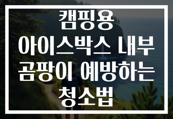 캠핑용 아이스박스 내부 곰팡이 예방하는 청소법