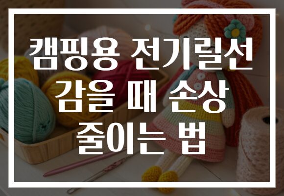 캠핑용 전기릴선 감을 때 손상 줄이는 법 캠핑용 전기릴선 감을 때 손상 줄이는 법