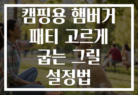 캠핑용 햄버거 패티 고르게 굽는 그릴 설정법 캠핑용 햄버거 패티 고르게 굽는 그릴 설정법
