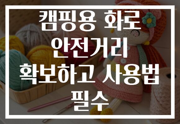 캠핑용 화로 안전거리 확보하고 사용법 필수 캠핑용 화로 안전거리 확보하고 사용법 필수