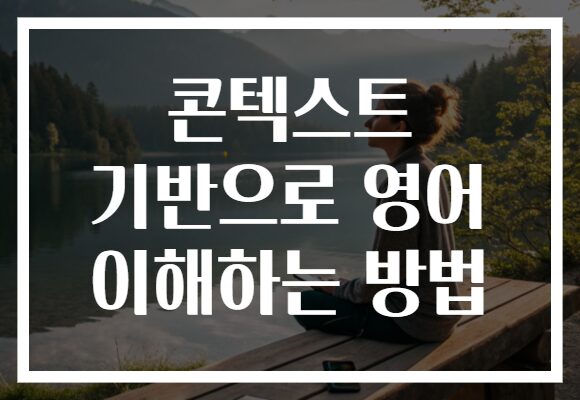 콘텍스트 기반으로 영어 이해하는 방법 콘텍스트 기반으로 영어 이해하는 방법