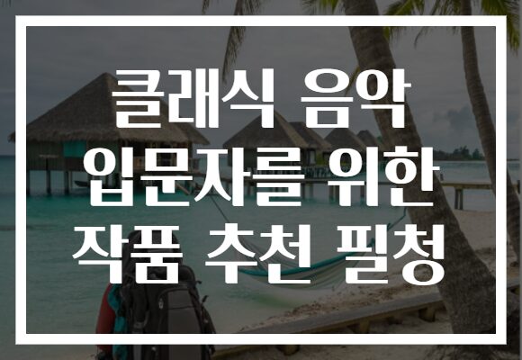 클래식 음악 입문자를 위한 작품 추천 필청