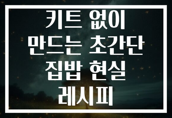 키트 없이 만드는 초간단 집밥 현실 레시피