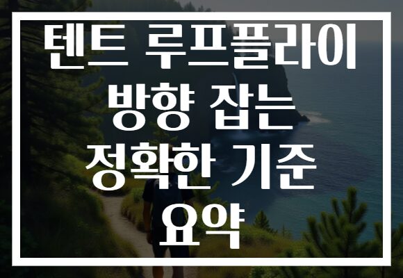 텐트 루프플라이 방향 잡는 정확한 기준 요약