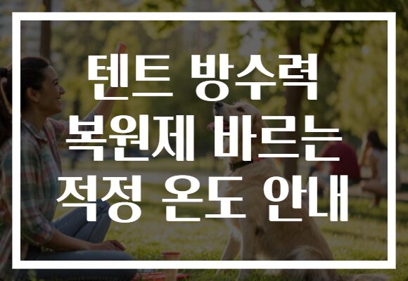 텐트 방수력 복원제 바르는 적정 온도 안내