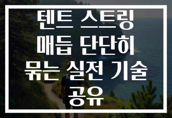텐트 스트링 매듭 단단히 묶는 실전 기술 공유 텐트 스트링 매듭 단단히 묶는 실전 기술 공유